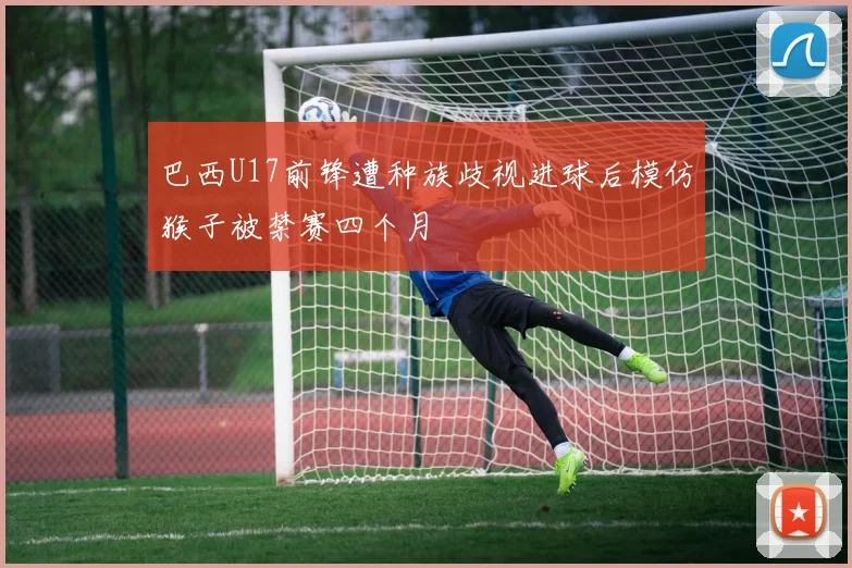 巴西U17前锋遭种族歧视进球后模仿猴子被禁赛四个月
