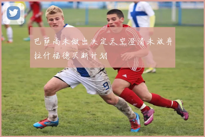 巴萨尚未做出决定天空澄清未放弃拉什福德买断计划