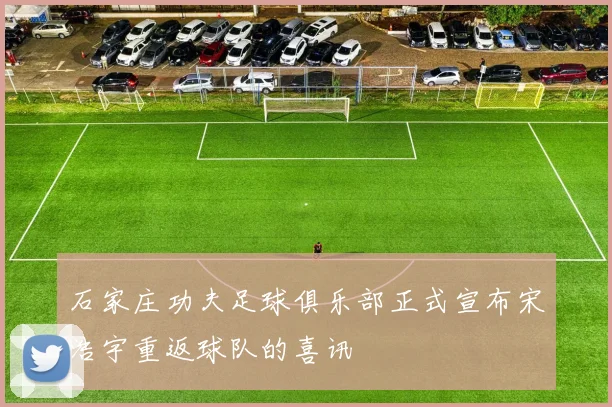 石家庄功夫足球俱乐部正式宣布宋浩宇重返球队的喜讯