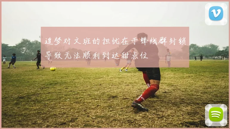 追梦对文班的担忧在于锋线群封锁导致无法顺利到达甜点位