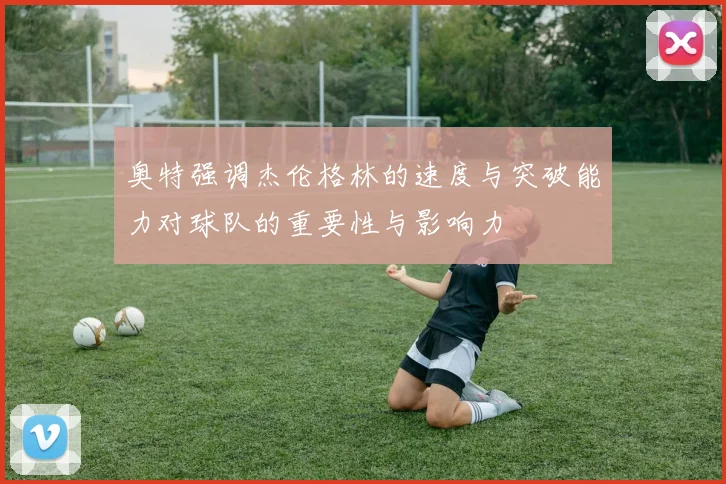 奥特强调杰伦格林的速度与突破能力对球队的重要性与影响力
