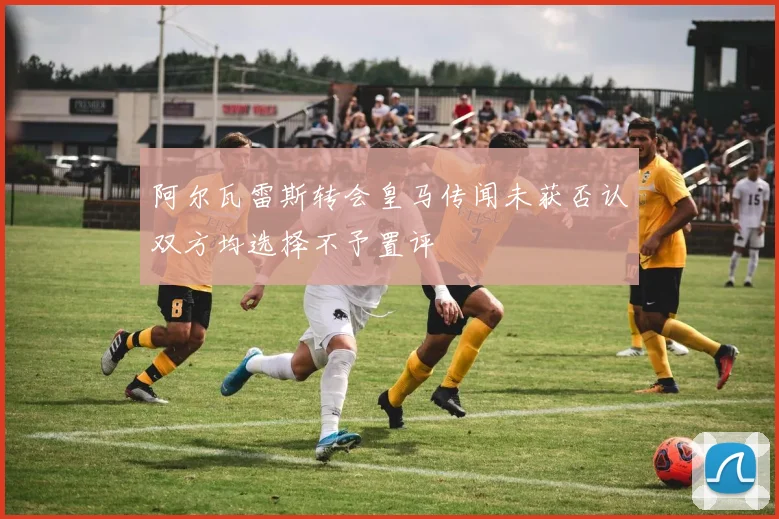 阿尔瓦雷斯转会皇马传闻未获否认双方均选择不予置评