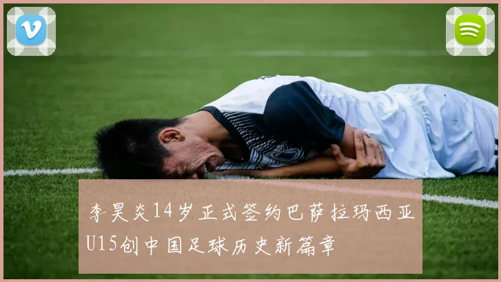 李昊炎14岁正式签约巴萨拉玛西亚U15创中国足球历史新篇章