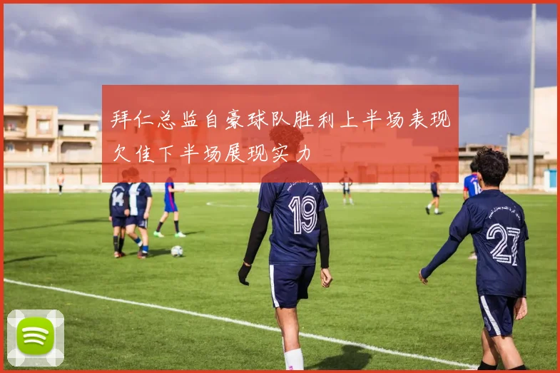 拜仁总监自豪球队胜利上半场表现欠佳下半场展现实力
