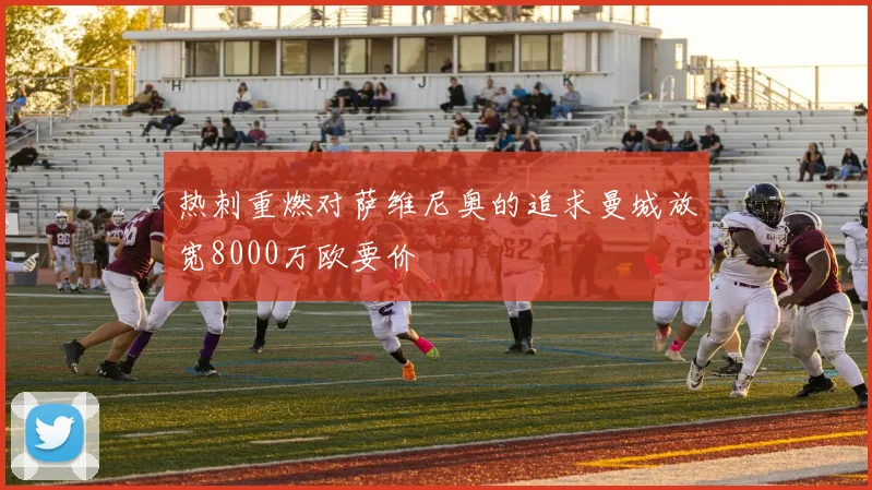 热刺重燃对萨维尼奥的追求曼城放宽8000万欧要价
