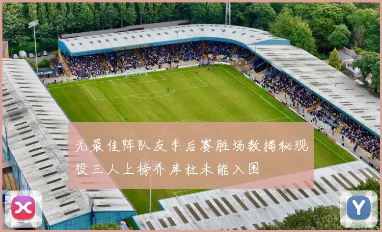 无最佳阵队友季后赛胜场数揭秘现役三人上榜乔库杜未能入围