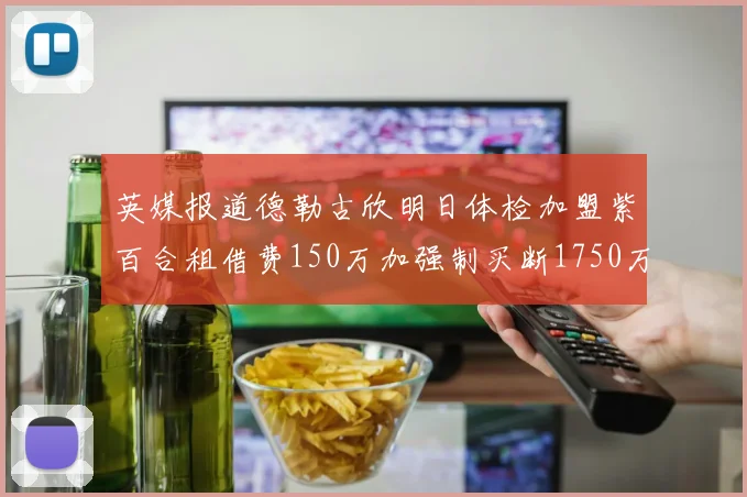 英媒报道德勒古欣明日体检加盟紫百合租借费150万加强制买断1750万