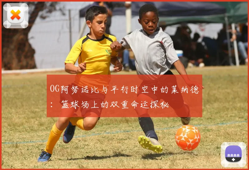 OG阿努诺比与平行时空中的莱纳德：篮球场上的双重命运探秘