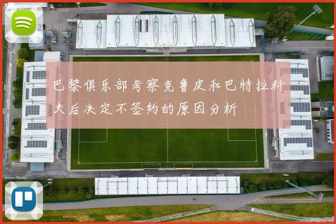 巴黎俱乐部考察克鲁皮和巴特拉科夫后决定不签约的原因分析