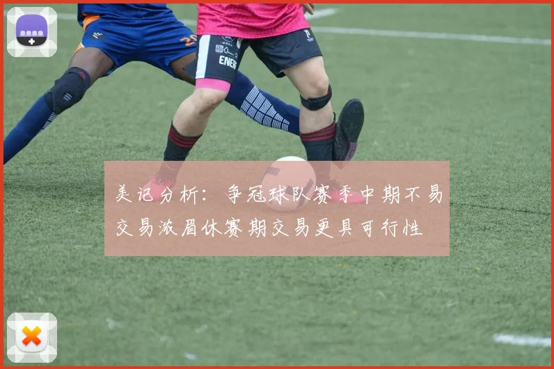 美记分析：争冠球队赛季中期不易交易浓眉休赛期交易更具可行性
