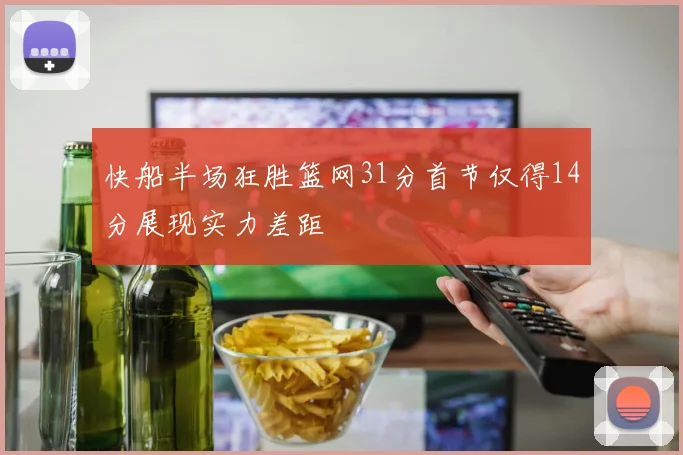 快船半场狂胜篮网31分首节仅得14分展现实力差距