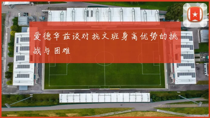 爱德华兹谈对抗文班身高优势的挑战与困难