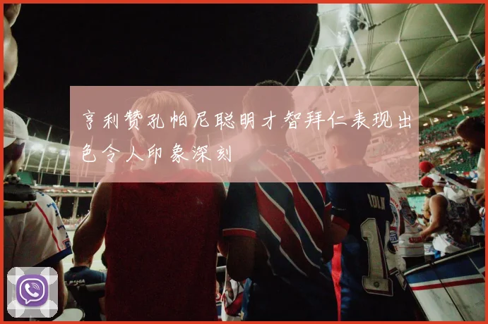 亨利赞孔帕尼聪明才智拜仁表现出色令人印象深刻