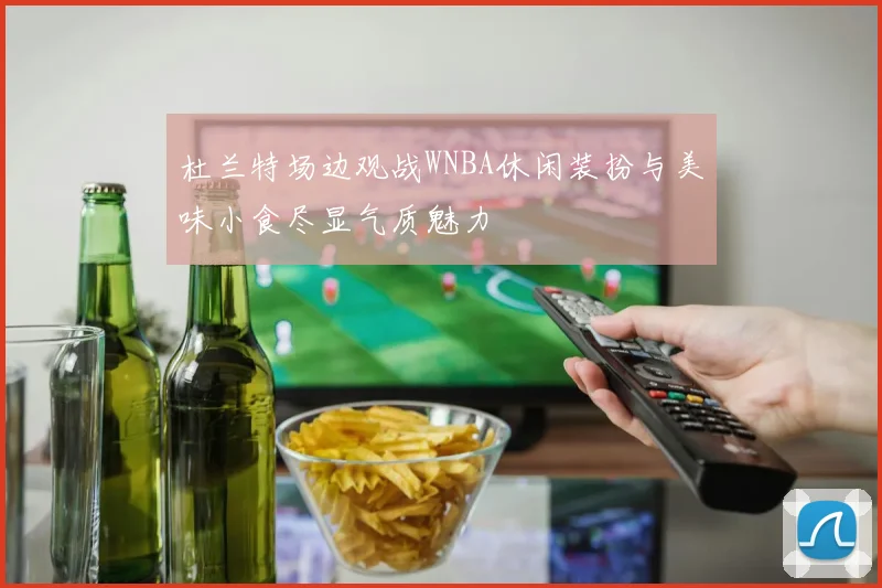 杜兰特场边观战WNBA休闲装扮与美味小食尽显气质魅力